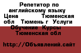 Репетитор по английскому языку › Цена ­ 1 000 - Тюменская обл., Тюмень г. Услуги » Обучение. Курсы   . Тюменская обл.